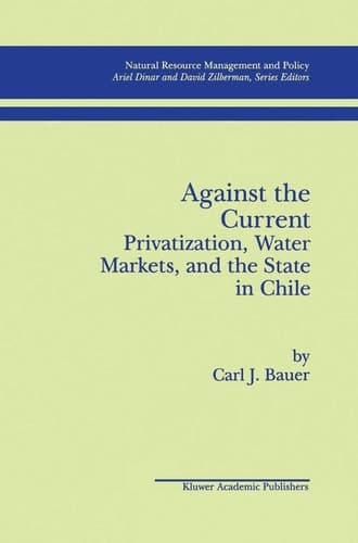 Against the Current: Privatization, Water Markets, and the State in Chile (Natural Resource Management and Policy, 14)