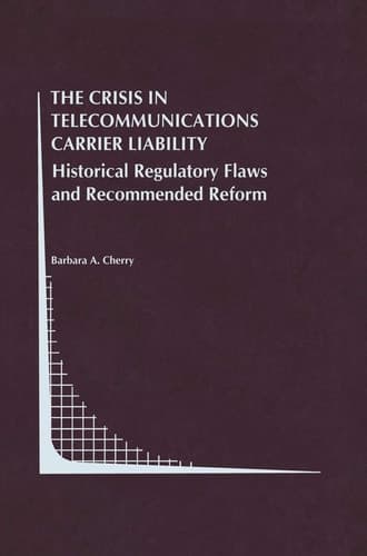 The Crisis in Telecommunications Carrier Liability: Historical Regulatory Flaws and Recommended Reform (Topics in Regulatory Economics and Policy, 32)