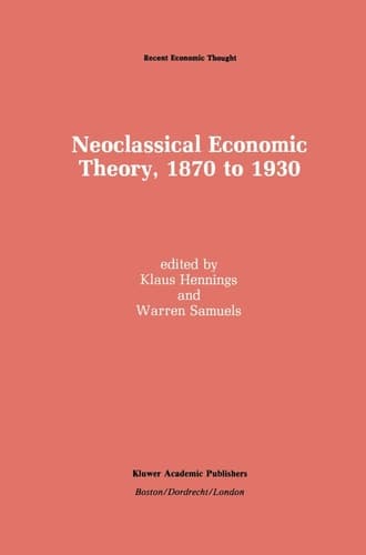 Neoclassical Economic Theory, 1870 to 1930 (Recent Economic Thought, 20)