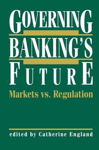 Governing Banking’s Future: Markets vs. Regulation (Innovations in Financial Markets and Institutions, 5)