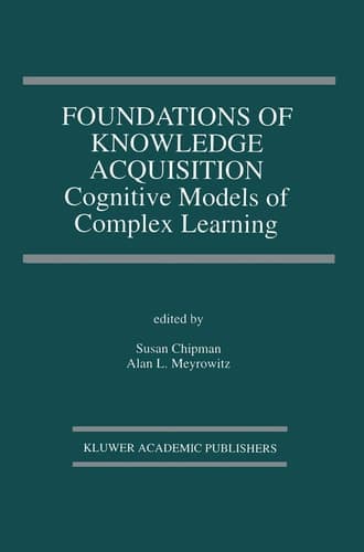 Foundations of Knowledge Acquisition: Cognitive Models of Complex Learning (The Springer International Series in Engineering and Computer Science, 194)