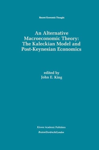 An Alternative Macroeconomic Theory: The Kaleckian Model and Post-Keynesian Economics (Recent Economic Thought, 49)