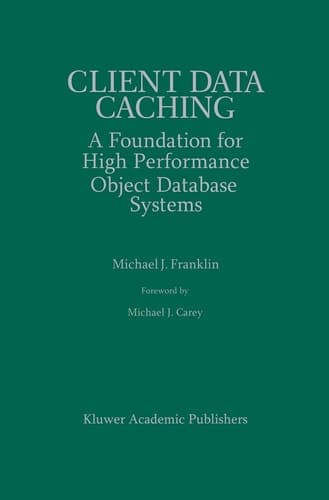 Client Data Caching: A Foundation for High Performance Object Database Systems (The Springer International Series in Engineering and Computer Science, 354)