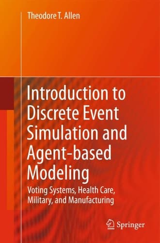 Introduction to Discrete Event Simulation and Agent-based Modeling Voting Systems, Health Care, Military, and Manufacturing