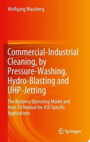 Commercial-Industrial Cleaning, by Pressure-Washing, Hydro-Blasting and UHP-Jetting The Business Operating Model and How-To Manual for 450 Specific Applications