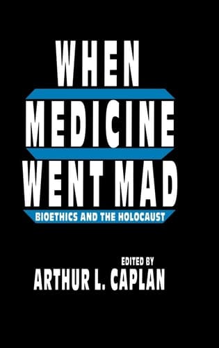 When Medicine Went Mad Bioethics and the Holocaust