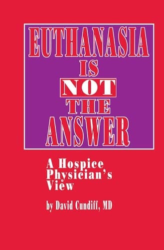 Euthanasia is Not the Answer A Hospice Physician’s View