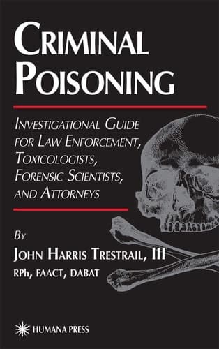 Criminal Poisoning Investigational Guide for Law Enforcement, Toxicologists, Forensic Scientists, and Attorneys