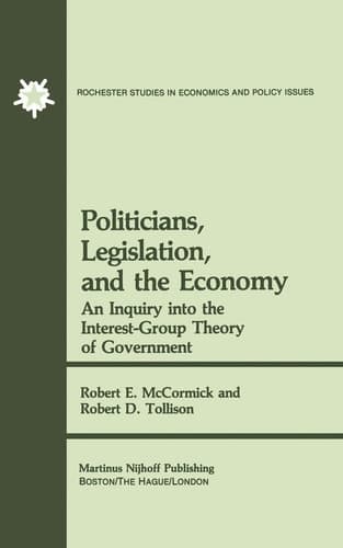 Politicians, Legislation, and the Economy: An Inquiry into the Interest-Group Theory of Government (Rochester Studies in Managerial Economics and Policy, 3)