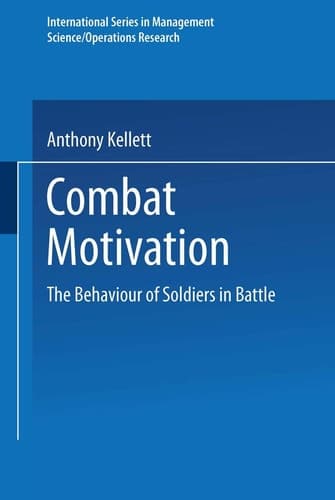 Combat Motivation: The Behaviour of Soldiers in Battle (International Series in Management Science Operations Research)