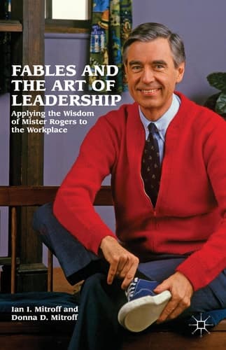 Fables and the Art of Leadership Applying the Wisdom of Mister Rogers to the Workplace