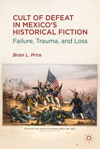 Cult of Defeat in Mexico’s Historical Fiction Failure, Trauma, and Loss