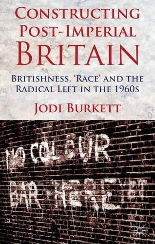 Constructing Post-Imperial Britain: Britishness, 'Race' and the Radical Left in the 1960s