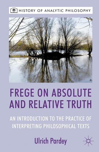 Frege on Absolute and Relative Truth An Introduction to the Practice of Interpreting Philosophical Texts