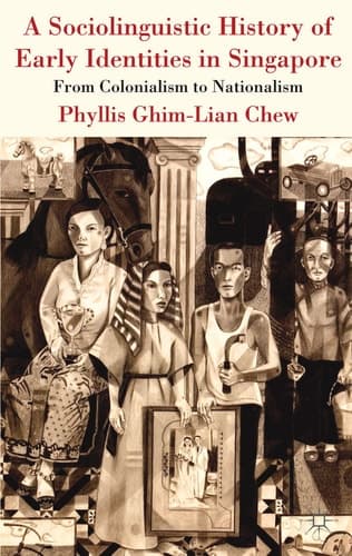 A Sociolinguistic History of Early Identities in Singapore From Colonialism to Nationalism