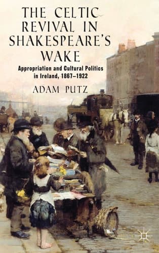 The Celtic Revival in Shakespeare's Wake Appropriation and Cultural Politics in Ireland, 1867-1922