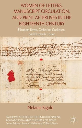 Women of Letters, Manuscript Circulation, and Print Afterlives in the Eighteenth Century Elizabeth Rowe, Catharine Cockburn and Elizabeth Carter