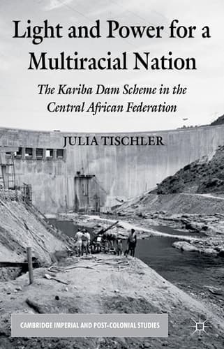 Light and Power for a Multiracial Nation The Kariba Dam Scheme in the Central African Federation