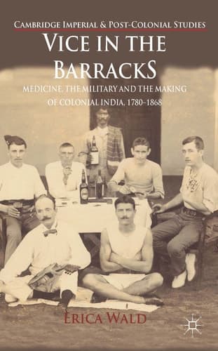 Vice in the Barracks Medicine, the Military and the Making of Colonial India, 1780-1868
