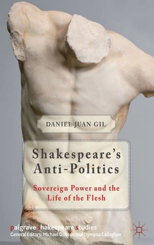 Shakespeare's Anti-Politics Sovereign Power and the Life of the Flesh