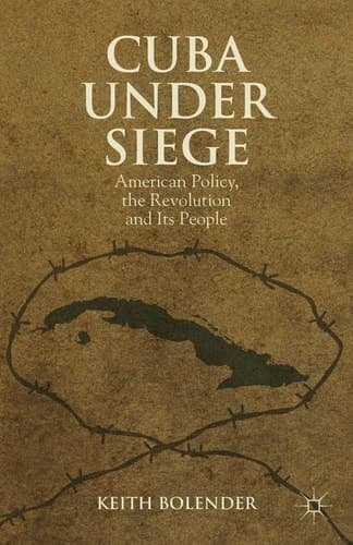 Cuba Under Siege American Policy, the Revolution and Its People