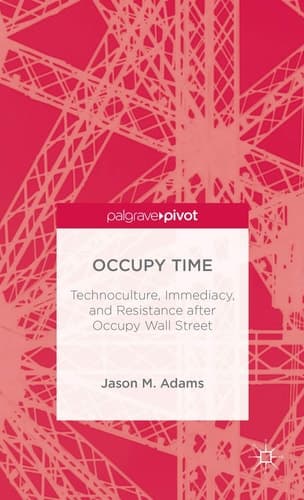 Occupy Time Technoculture, Immediacy, and Resistance after Occupy Wall Street
