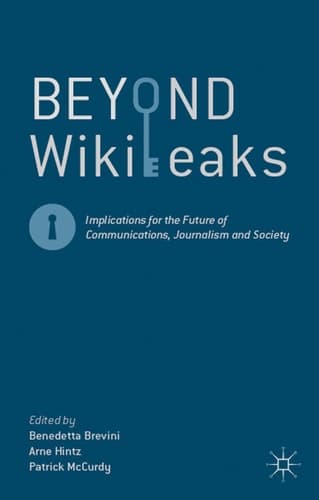 Beyond WikiLeaks Implications for the Future of Communications, Journalism and Society