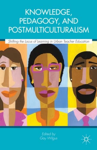 Knowledge, Pedagogy, and Postmulticulturalism Shifting the Locus of Learning in Urban Teacher Education
