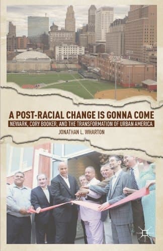 A Post-Racial Change Is Gonna Come Newark, Cory Booker, and the Transformation of Urban America