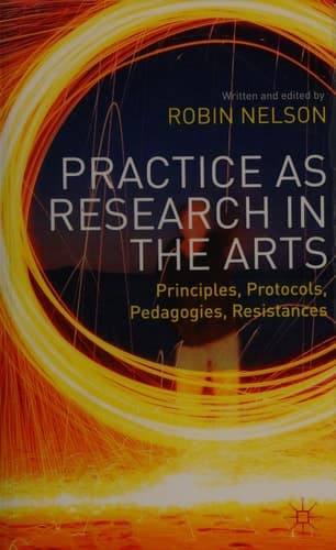 Practice as Research in the Arts Principles, Protocols, Pedagogies, Resistances