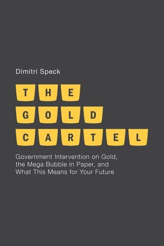 The Gold Cartel Government Intervention on Gold, the Mega Bubble in Paper, and What This Means for Your Future