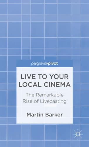 Live To Your Local Cinema: The Remarkable Rise of Livecasting (Palgrave Pivot)