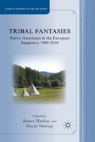 Tribal Fantasies Native Americans in the European Imaginary, 1900–2010