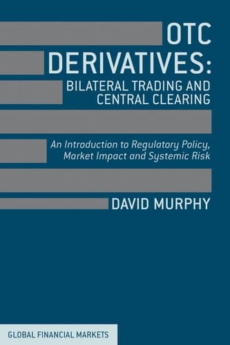 OTC Derivatives: Bilateral Trading and Central Clearing An Introduction to Regulatory Policy, Market Impact and Systemic Risk
