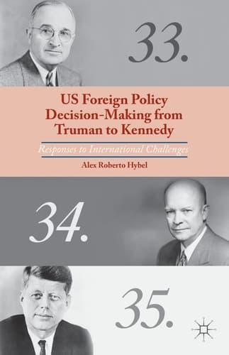 US Foreign Policy Decision-Making from Truman to Kennedy Responses to International Challenges