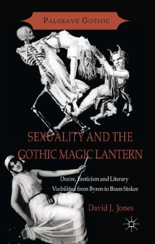 Sexuality and the Gothic Magic Lantern Desire, Eroticism and Literary Visibilities from Byron to Bram Stoker