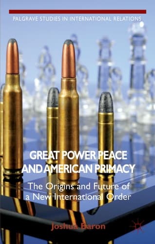 Great Power Peace and American Primacy The Origins and Future of a New International Order