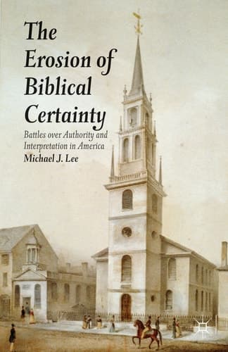 The Erosion of Biblical Certainty Battles over Authority and Interpretation in America