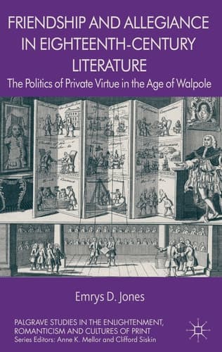 Friendship and Allegiance in Eighteenth-Century Literature The Politics of Private Virtue in the Age of Walpole