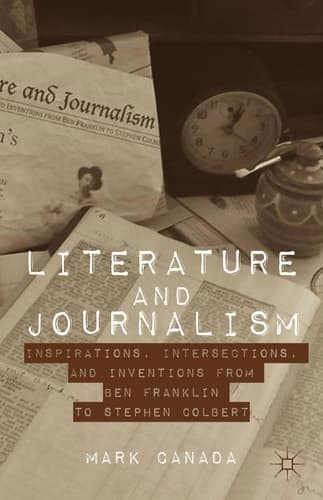 Literature and Journalism Inspirations, Intersections, and Inventions from Ben Franklin to Stephen Colbert