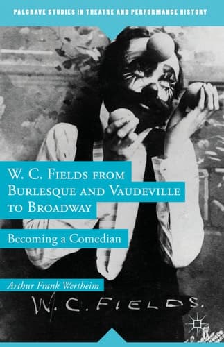 W. C. Fields from Burlesque and Vaudeville to Broadway Becoming a Comedian
