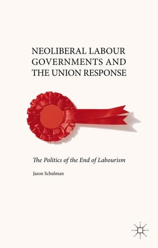 Neoliberal Labour Governments and the Union Response The Politics of the End of Labourism