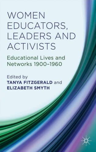 Women Educators, Leaders and Activists Educational Lives and Networks 1900-1960