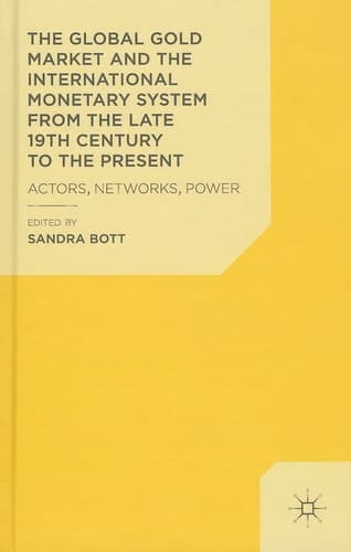 The Global Gold Market and the International Monetary System from the late 19th Century to the Present Actors, Networks, Power