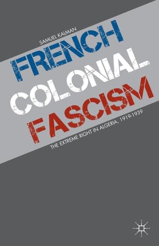 French Colonial Fascism The Extreme Right in Algeria, 1919-1939