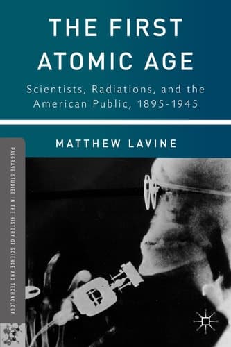 The First Atomic Age Scientists, Radiations, and the American Public, 1895–1945
