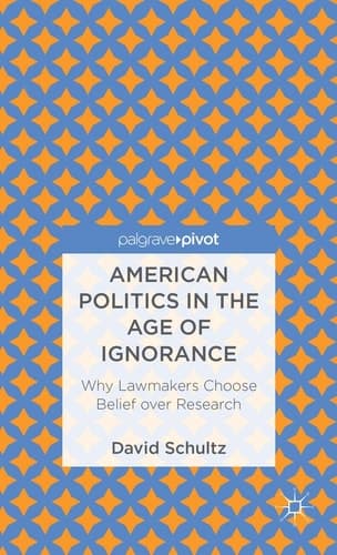 American Politics in the Age of Ignorance: Why Lawmakers Choose Belief over Research