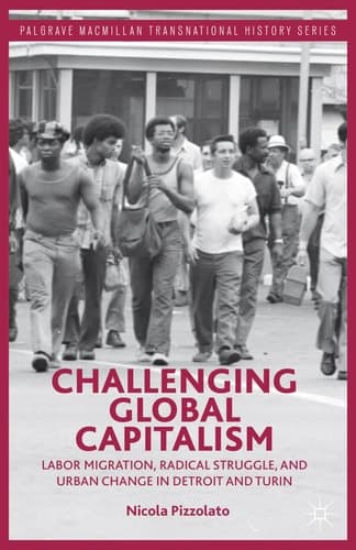 Challenging Global Capitalism Labor Migration, Radical Struggle, and Urban Change in Detroit and Turin