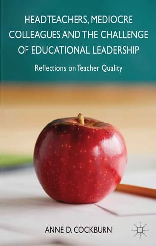 Headteachers, Mediocre Colleagues and the Challenges of Educational Leadership Reflections on Teacher Quality