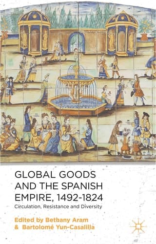 Global Goods and the Spanish Empire, 1492-1824 Circulation, Resistance and Diversity